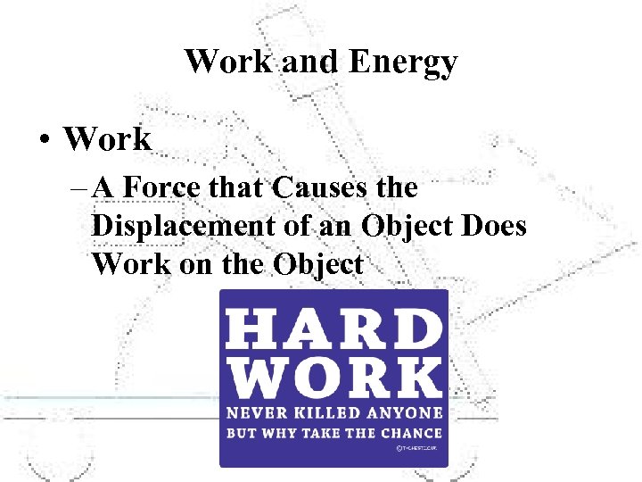 Work and Energy • Work – A Force that Causes the Displacement of an