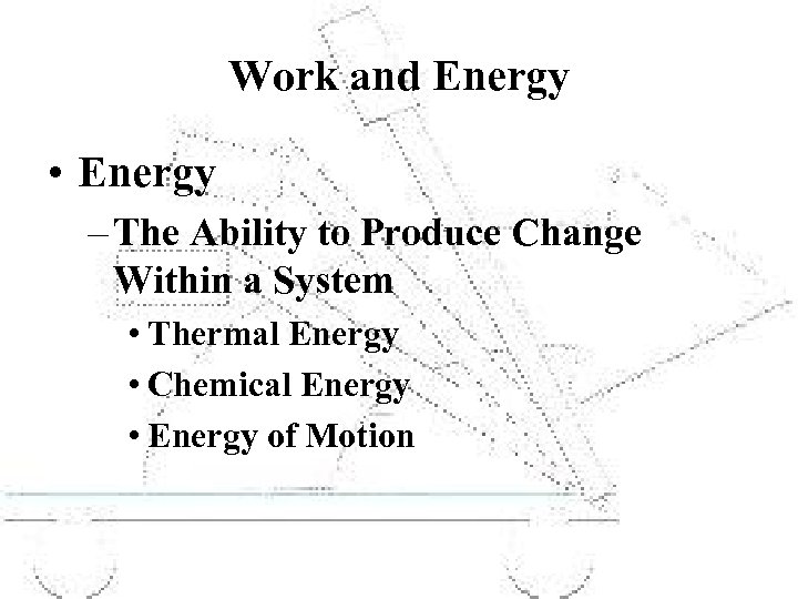 Work and Energy • Energy – The Ability to Produce Change Within a System