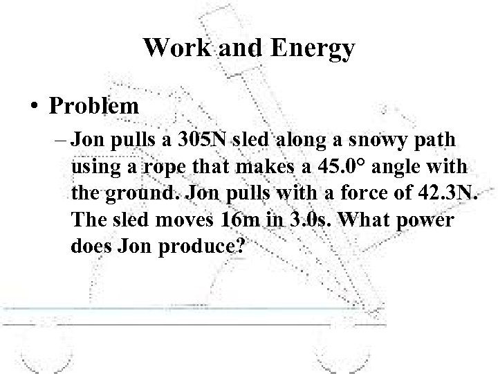 Work and Energy • Problem – Jon pulls a 305 N sled along a