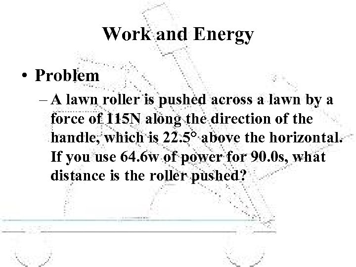 Work and Energy • Problem – A lawn roller is pushed across a lawn