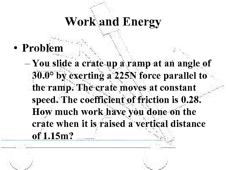 Work and Energy • Problem – You slide a crate up a ramp at