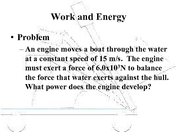 Work and Energy • Problem – An engine moves a boat through the water
