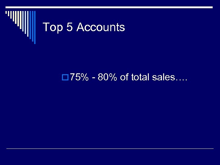 Top 5 Accounts o 75% - 80% of total sales…. 