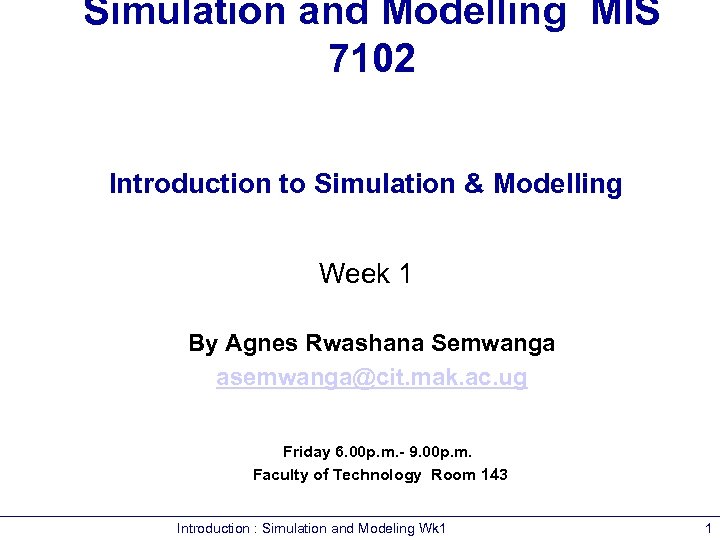 Simulation and Modelling MIS 7102 Introduction to Simulation & Modelling Week 1 By Agnes