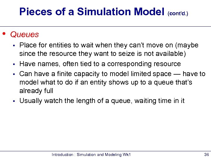 Pieces of a Simulation Model (cont’d. ) • Queues § § Place for entities