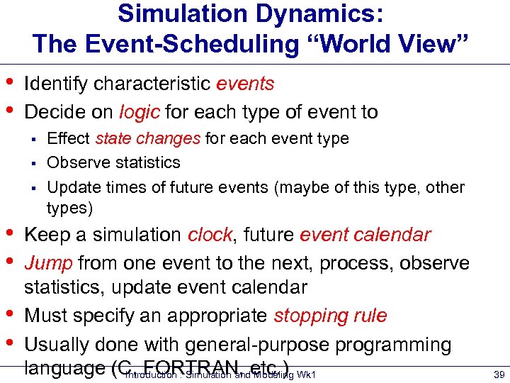 Simulation Dynamics: The Event-Scheduling “World View” • • Identify characteristic events Decide on logic