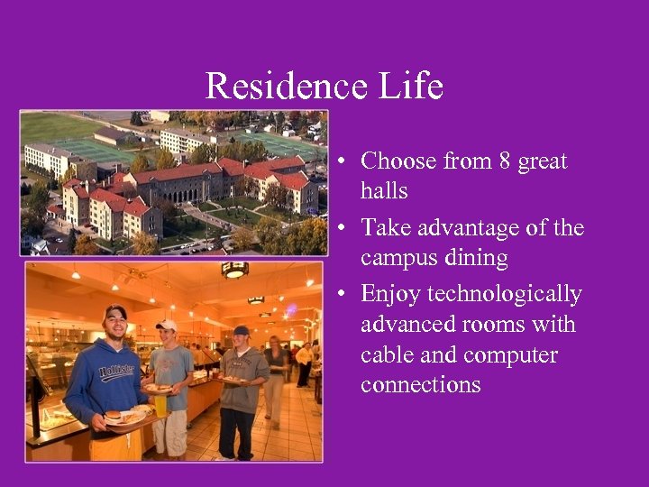 Residence Life • Choose from 8 great halls • Take advantage of the campus