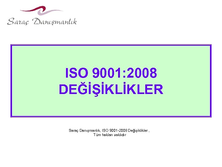ISO 9001: 2008 DEĞİŞİKLİKLER Saraç Danışmanlık, ISO 9001 -2008 Değişiklikler , Tüm hakları saklıdır