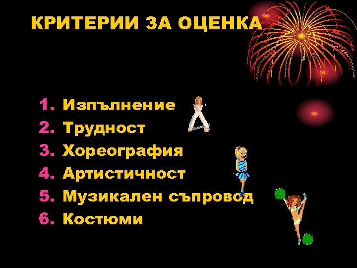 КРИТЕРИИ ЗА ОЦЕНКА 1. 2. 3. 4. 5. 6. Изпълнение Трудност Хореография Артистичност Музикален