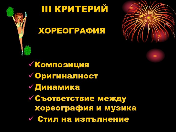 III КРИТЕРИЙ ХОРЕОГРАФИЯ ü Композиция ü Оригиналност ü Динамика ü Съответствие между хореография и