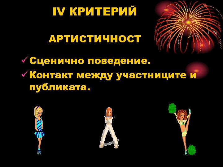 IV КРИТЕРИЙ АРТИСТИЧНОСТ ü Сценично поведение. ü Контакт между участниците и публиката. 
