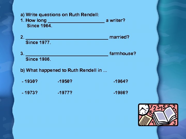 a) Write questions on Ruth Rendell: 1. How long ___________ a writer? Since 1964.