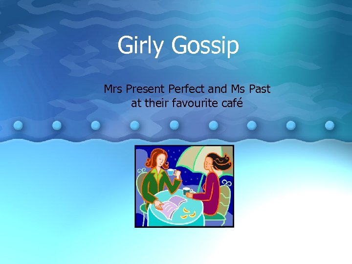 Girly Gossip Mrs Present Perfect and Ms Past at their favourite café 