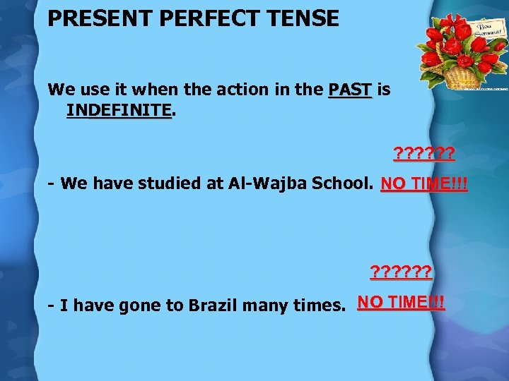 PRESENT PERFECT TENSE We use it when the action in the PAST is INDEFINITE