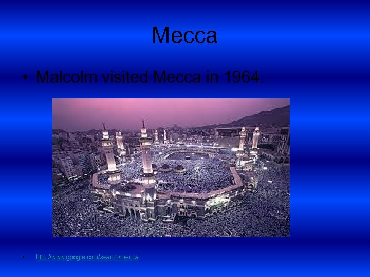 Mecca • Malcolm visited Mecca in 1964. • http: //www. google. com/search/mecca 