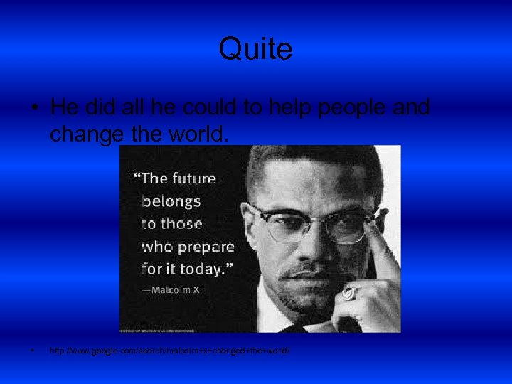 Quite • He did all he could to help people and change the world.