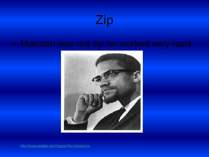 Zip • Malcolm was not zip he worked very hard. • http: //www. google.