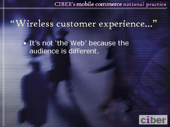 “Wireless customer experience. . . ” • It’s not ‘the Web’ because the audience