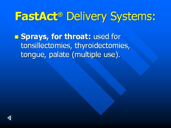 Fast. Act Delivery Systems: ® n Sprays, for throat: used for tonsillectomies, thyroidectomies, tongue,
