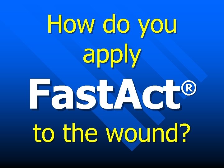 How do you apply Fast. Act ® to the wound? 