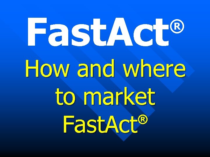 Fast. Act ® How and where to market ® Fast. Act 