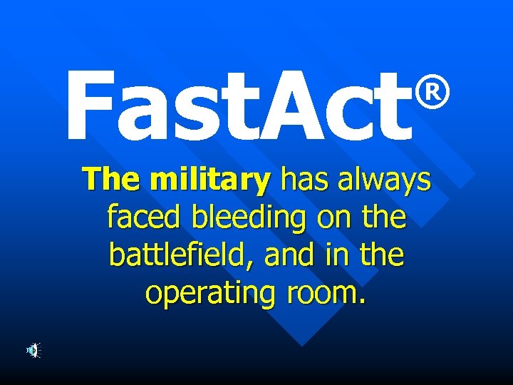 Fast. Act ® The military has always faced bleeding on the battlefield, and in
