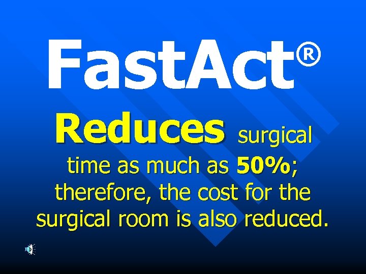 Fast. Act ® Reduces surgical time as much as 50%; therefore, the cost for