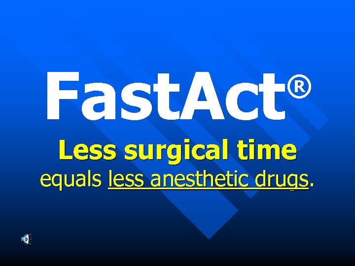 Fast. Act ® Less surgical time equals less anesthetic drugs. 