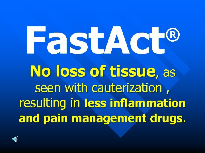 Fast. Act ® No loss of tissue, as seen with cauterization , resulting in