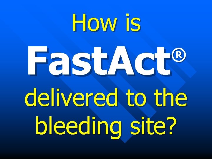 How is Fast. Act ® delivered to the bleeding site? 