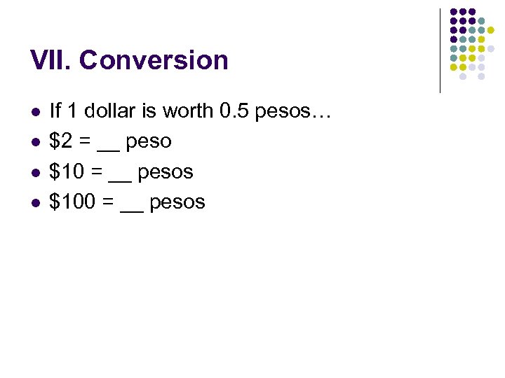 VII. Conversion l l If 1 dollar is worth 0. 5 pesos… $2 =