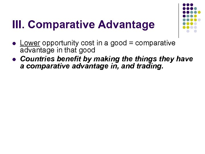III. Comparative Advantage l l Lower opportunity cost in a good = comparative advantage
