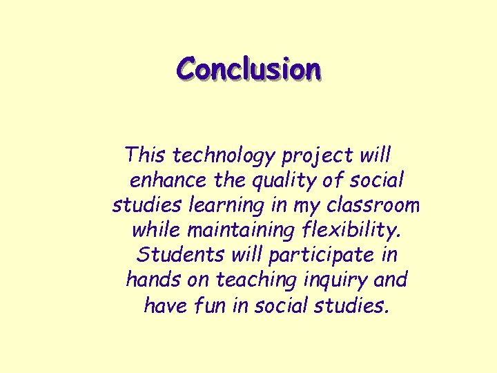 Conclusion This technology project will enhance the quality of social studies learning in my