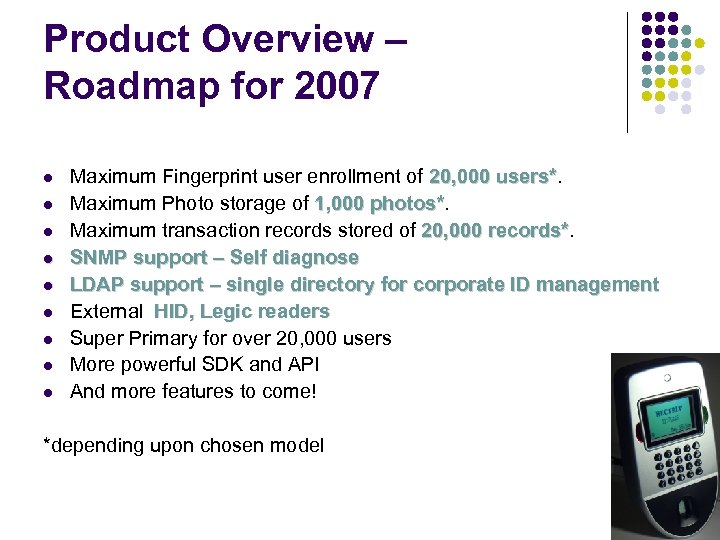 Product Overview – Roadmap for 2007 Maximum Fingerprint user enrollment of 20, 000 users*