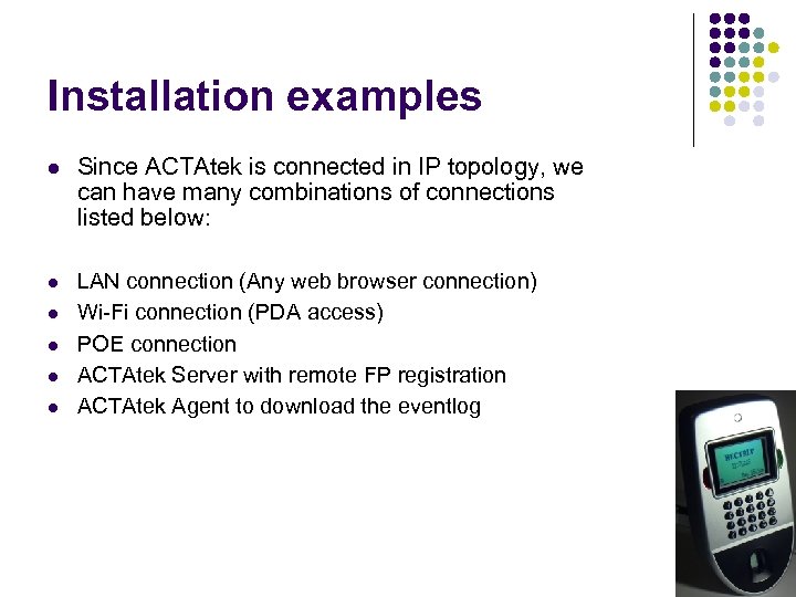 Installation examples Since ACTAtek is connected in IP topology, we can have many combinations