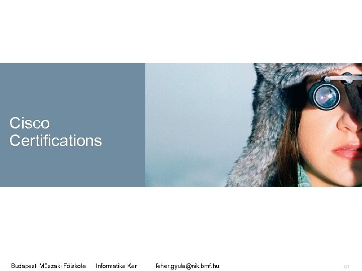Cisco Certifications Budapesti Műszaki Főiskola Informatika Kar feher. gyula@nik. bmf. hu 61 