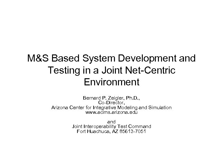 M&S Based System Development and Testing in a Joint Net-Centric Environment Bernard P. Zeigler,