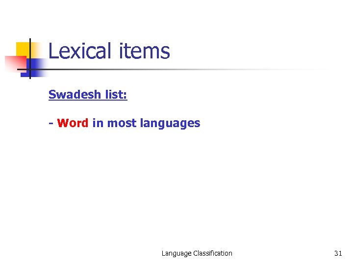 Lexical items Swadesh list: - Word in most languages Language Classification 31 