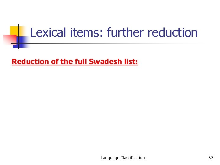 Lexical items: further reduction Reduction of the full Swadesh list: Language Classification 37 