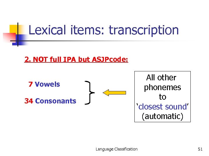 Lexical items: transcription 2. NOT full IPA but ASJPcode: 7 Vowels 34 Consonants All