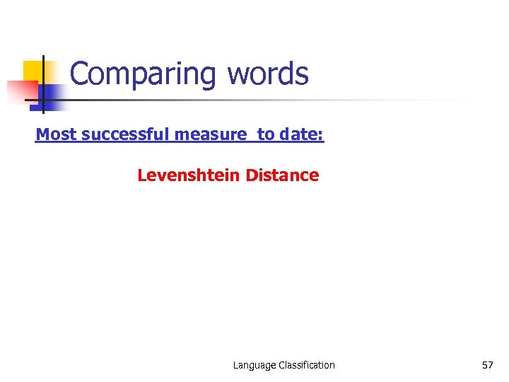 Comparing words Most successful measure to date: Levenshtein Distance Language Classification 57 