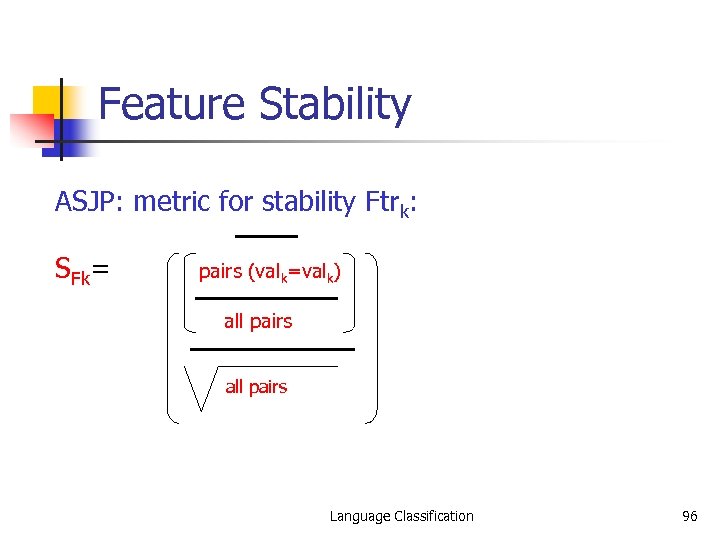 Feature Stability ASJP: metric for stability Ftrk: SFk= pairs (valk=valk) all pairs Language Classification