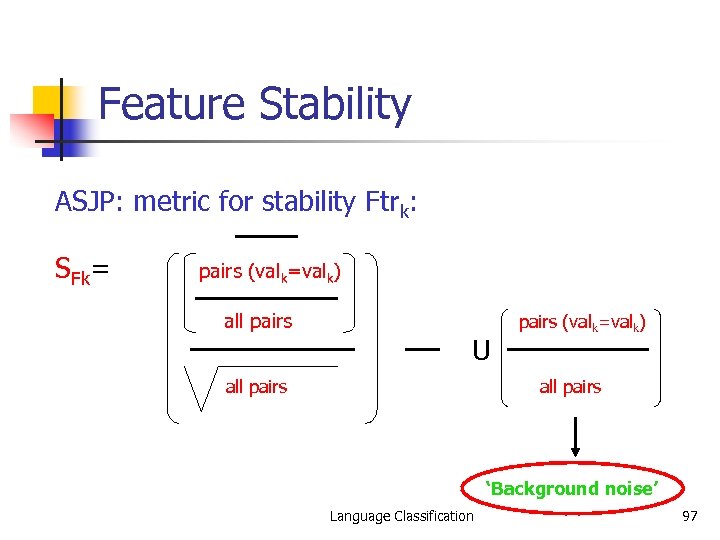 Feature Stability ASJP: metric for stability Ftrk: SFk= pairs (valk=valk) all pairs U all