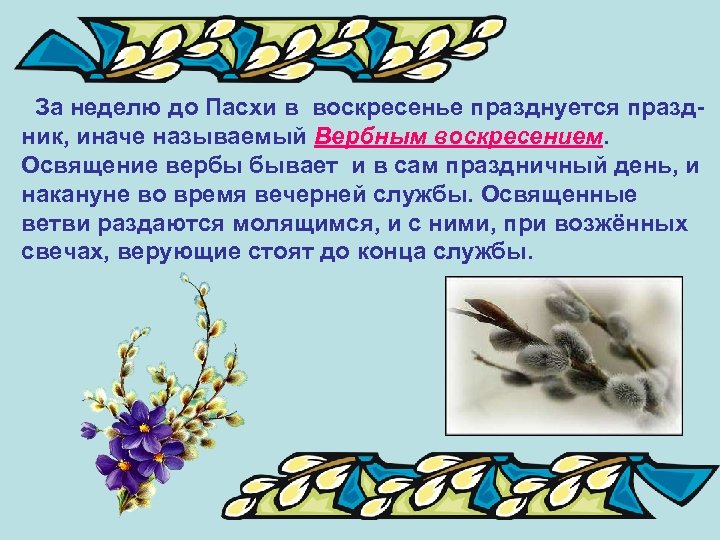  За неделю до Пасхи в воскресенье празднуется праздник, иначе называемый Вербным воскресением. Освящение
