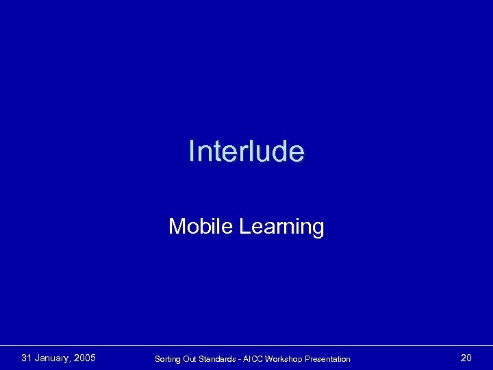 Interlude Mobile Learning 31 January, 2005 Sorting Out Standards - AICC Workshop Presentation 20