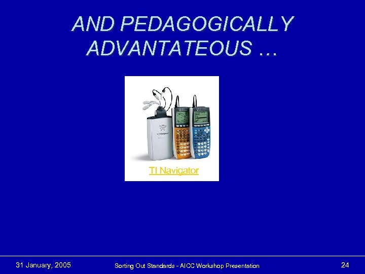 AND PEDAGOGICALLY ADVANTATEOUS … TI Navigator 31 January, 2005 Sorting Out Standards - AICC