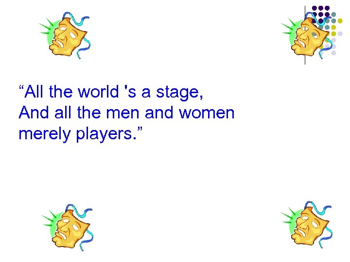 “All the world 's a stage, And all the men and women merely players.
