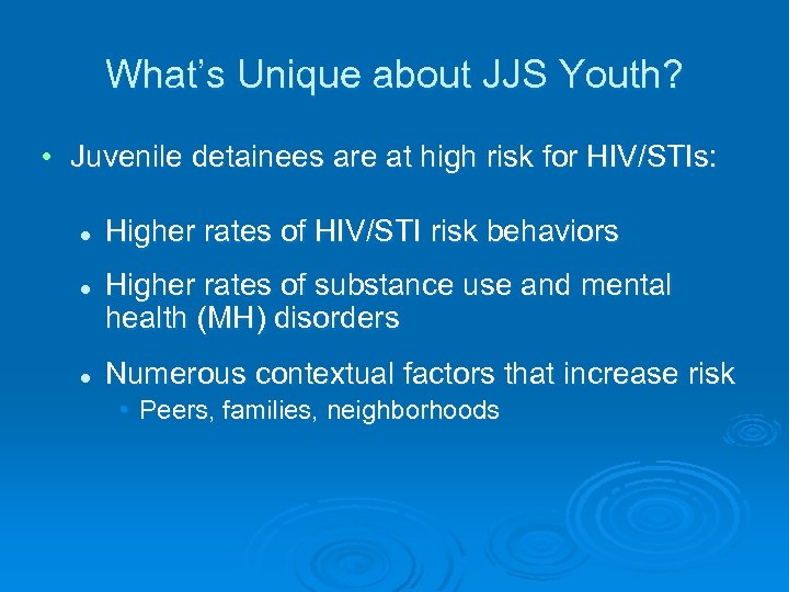 What’s Unique about JJS Youth? • Juvenile detainees are at high risk for HIV/STIs: