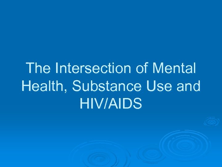 The Intersection of Mental Health, Substance Use and HIV/AIDS 