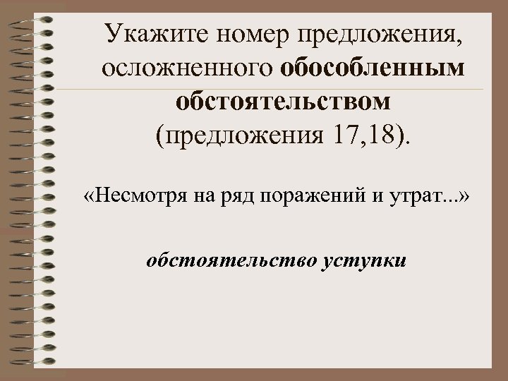 Укажите номер предложения, осложненного обособленным обстоятельством (предложения 17, 18). «Несмотря на ряд поражений и
